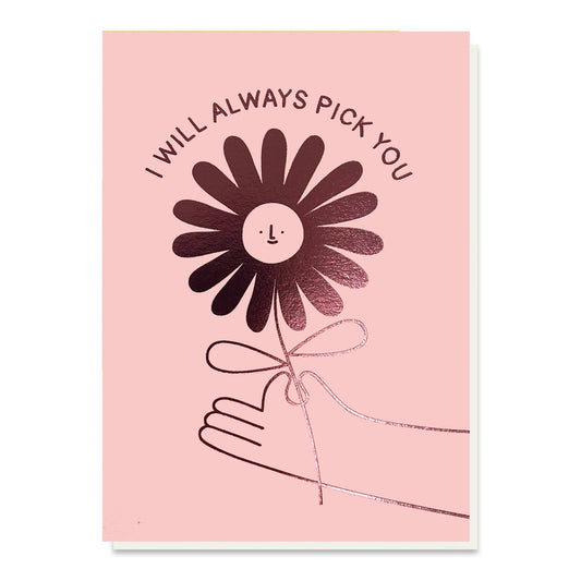Greeting card with pink foil blocking of a flower in a hand with a smiley face and the text I will always pick you.