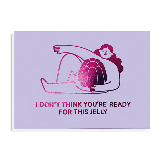 I don't think you're ready for this jelly valentine's card by Stormy Knight.