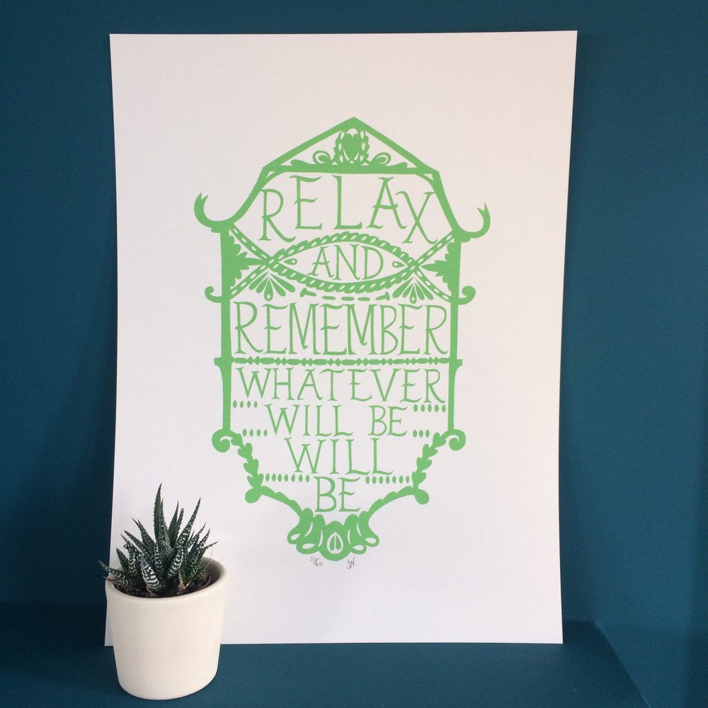 Screen print art by Hazel Nicholls with decorative green text on a white background saying Relax and Remember whatever will be will be.